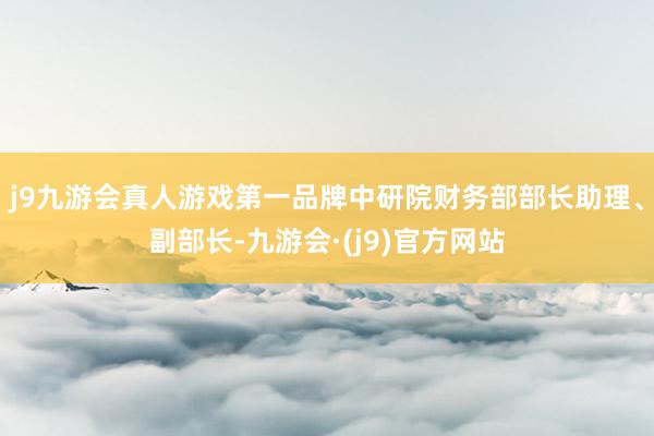 j9九游会真人游戏第一品牌中研院财务部部长助理、副部长-九游会·(j9)官方网站