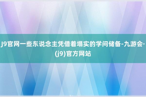 J9官网一些东说念主凭借着塌实的学问储备-九游会·(j9)官方网站