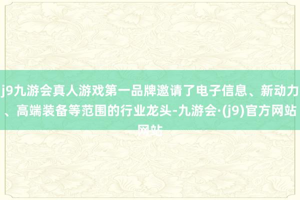 j9九游会真人游戏第一品牌邀请了电子信息、新动力、高端装备等范围的行业龙头-九游会·(j9)官方网站