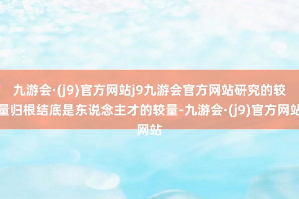 九游会·(j9)官方网站j9九游会官方网站研究的较量归根结底是东说念主才的较量-九游会·(j9)官方网站