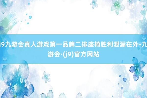 j9九游会真人游戏第一品牌二排座椅胜利泄漏在外-九游会·(j9)官方网站