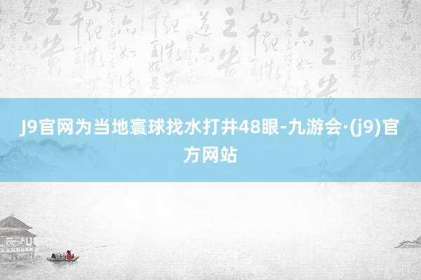 J9官网为当地寰球找水打井48眼-九游会·(j9)官方网站