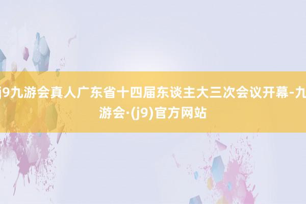 j9九游会真人广东省十四届东谈主大三次会议开幕-九游会·(j9)官方网站