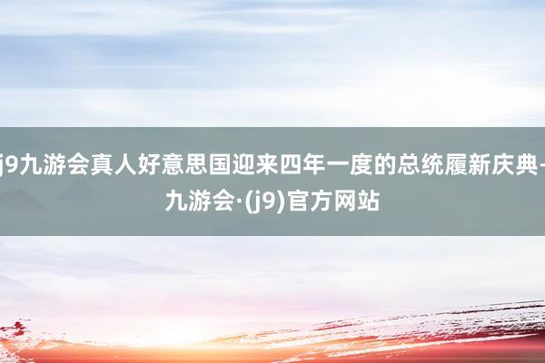 j9九游会真人好意思国迎来四年一度的总统履新庆典-九游会·(j9)官方网站